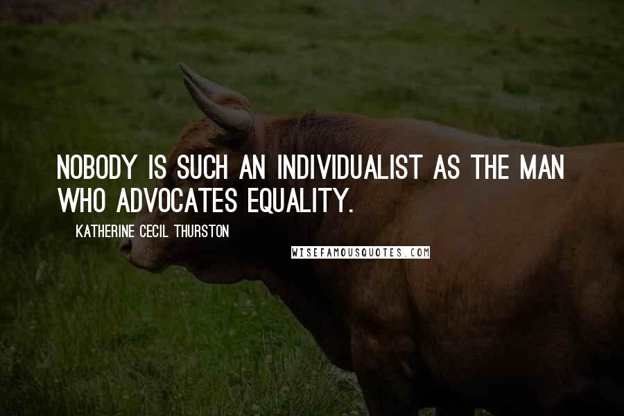 Katherine Cecil Thurston Quotes: Nobody is such an individualist as the man who advocates equality.