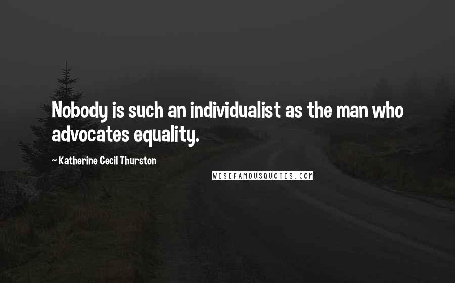 Katherine Cecil Thurston Quotes: Nobody is such an individualist as the man who advocates equality.
