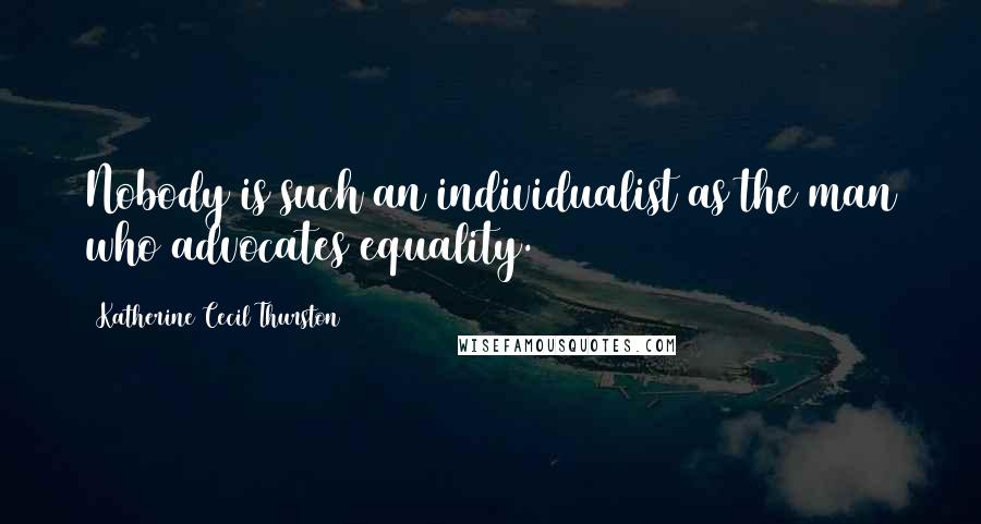 Katherine Cecil Thurston Quotes: Nobody is such an individualist as the man who advocates equality.