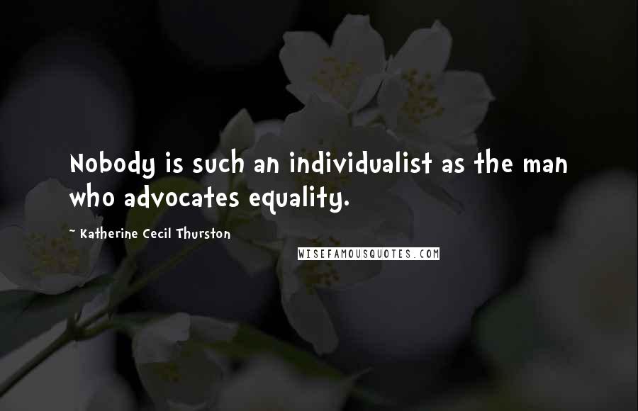 Katherine Cecil Thurston Quotes: Nobody is such an individualist as the man who advocates equality.
