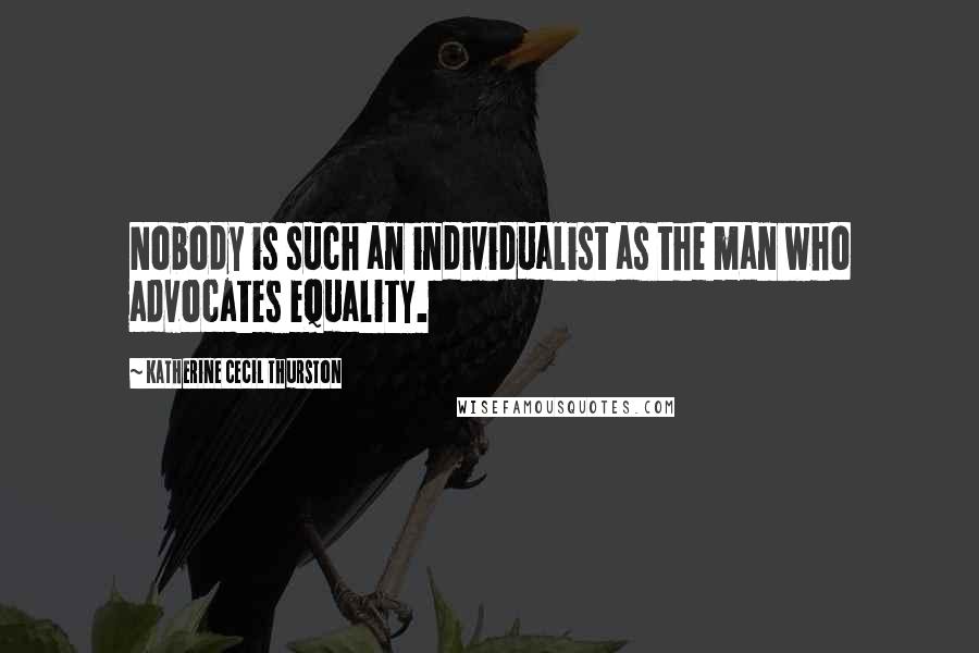 Katherine Cecil Thurston Quotes: Nobody is such an individualist as the man who advocates equality.