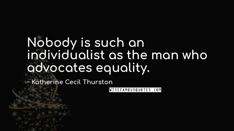 Katherine Cecil Thurston Quotes: Nobody is such an individualist as the man who advocates equality.