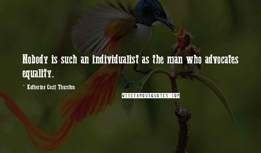 Katherine Cecil Thurston Quotes: Nobody is such an individualist as the man who advocates equality.