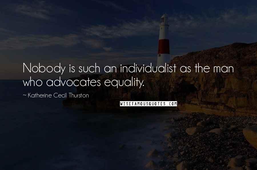 Katherine Cecil Thurston Quotes: Nobody is such an individualist as the man who advocates equality.