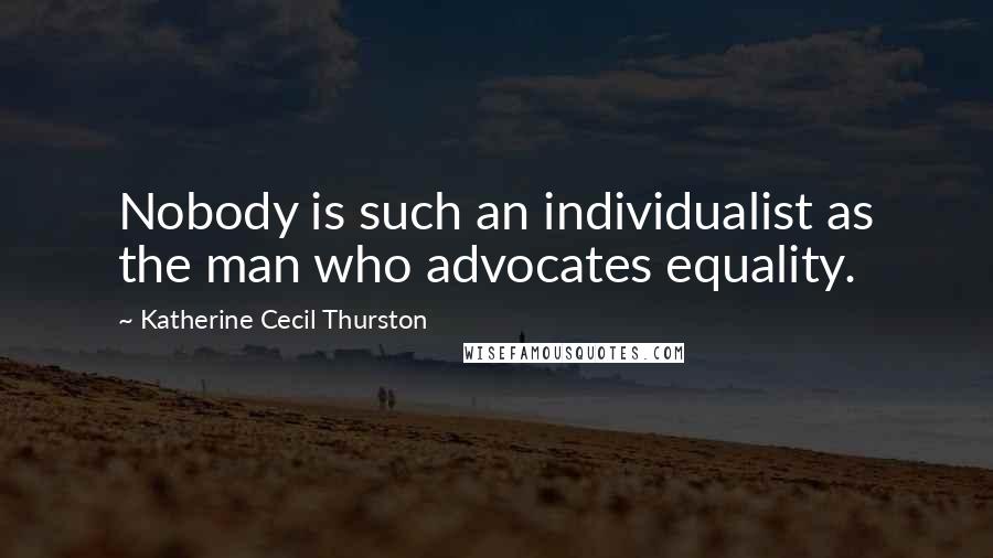 Katherine Cecil Thurston Quotes: Nobody is such an individualist as the man who advocates equality.