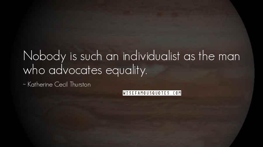 Katherine Cecil Thurston Quotes: Nobody is such an individualist as the man who advocates equality.
