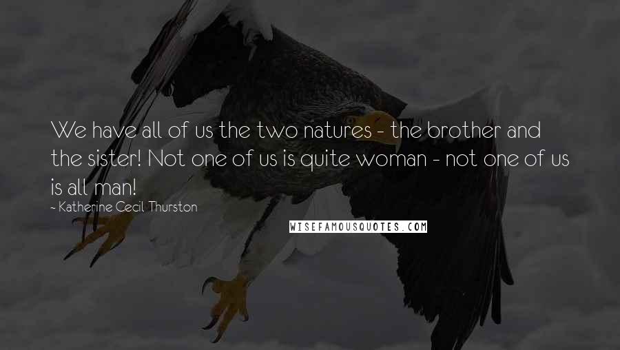 Katherine Cecil Thurston Quotes: We have all of us the two natures - the brother and the sister! Not one of us is quite woman - not one of us is all man!