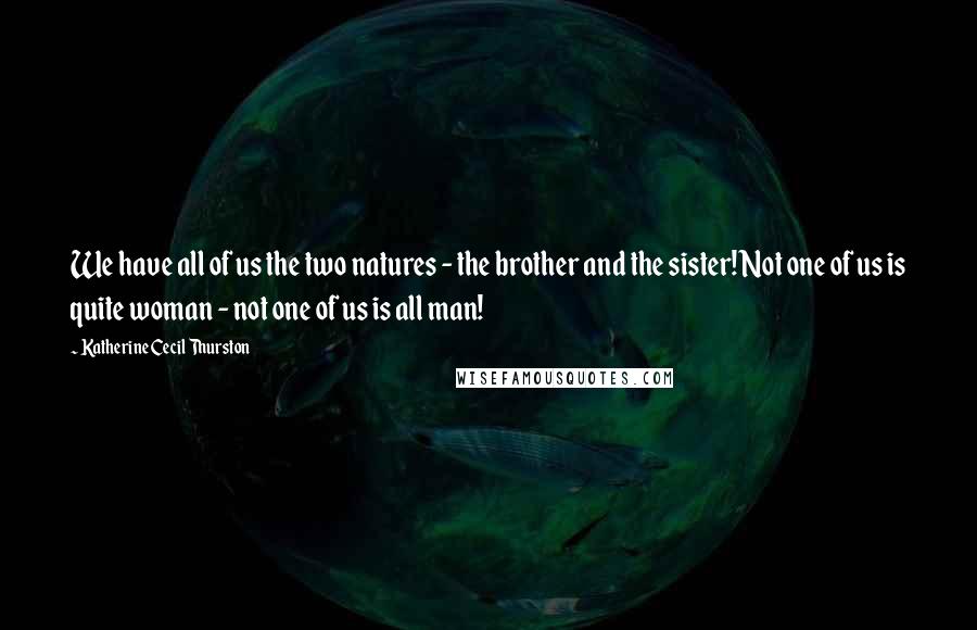 Katherine Cecil Thurston Quotes: We have all of us the two natures - the brother and the sister! Not one of us is quite woman - not one of us is all man!