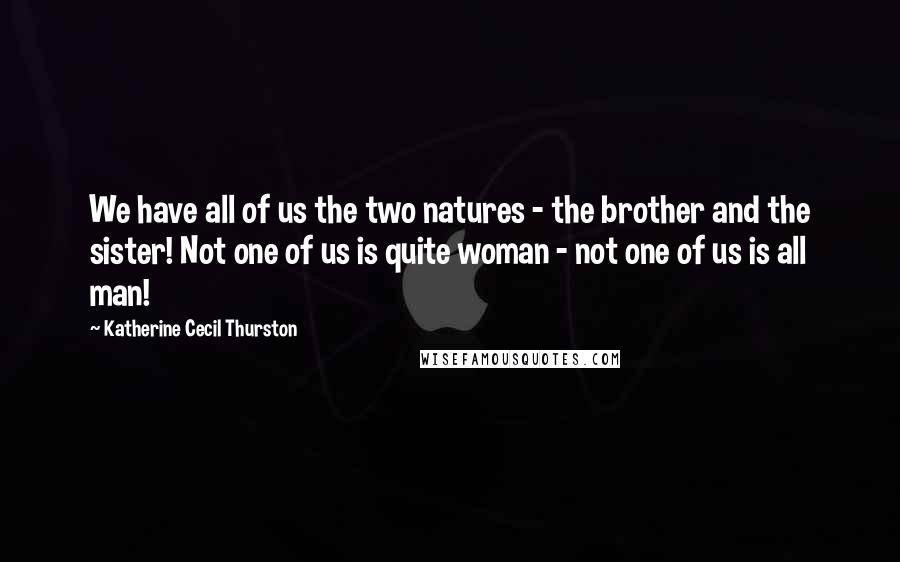 Katherine Cecil Thurston Quotes: We have all of us the two natures - the brother and the sister! Not one of us is quite woman - not one of us is all man!