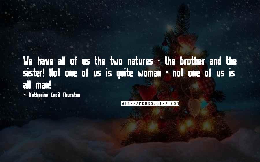 Katherine Cecil Thurston Quotes: We have all of us the two natures - the brother and the sister! Not one of us is quite woman - not one of us is all man!