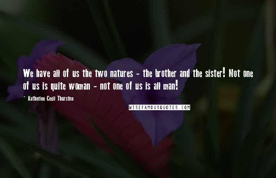 Katherine Cecil Thurston Quotes: We have all of us the two natures - the brother and the sister! Not one of us is quite woman - not one of us is all man!