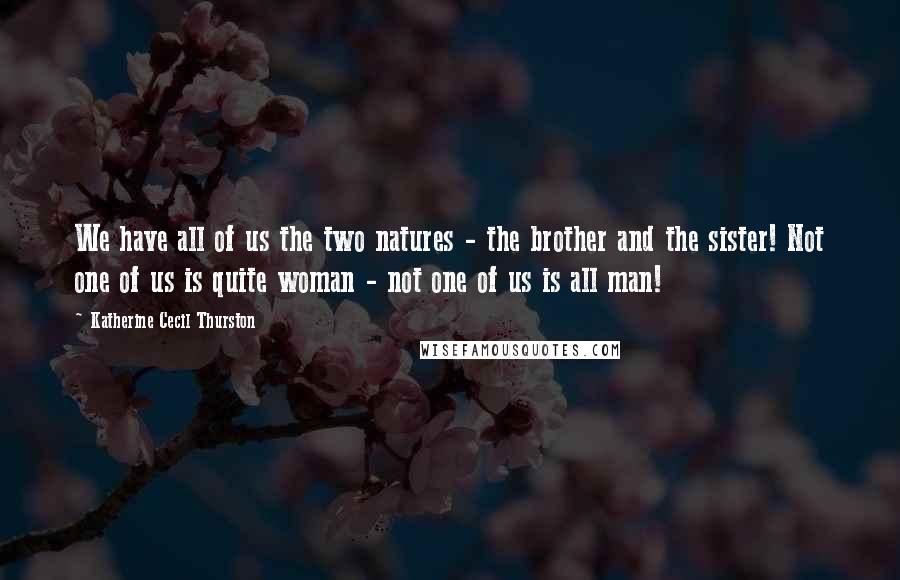 Katherine Cecil Thurston Quotes: We have all of us the two natures - the brother and the sister! Not one of us is quite woman - not one of us is all man!