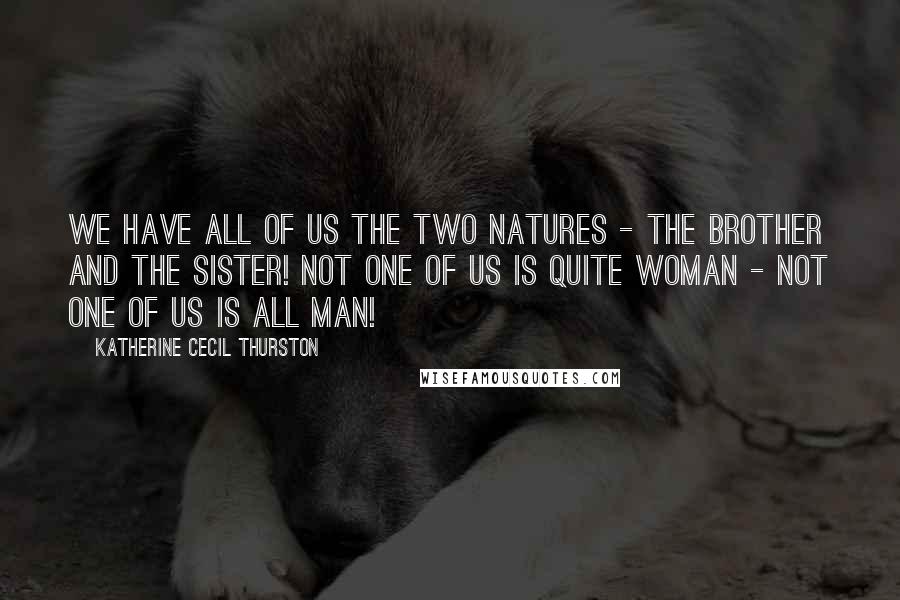 Katherine Cecil Thurston Quotes: We have all of us the two natures - the brother and the sister! Not one of us is quite woman - not one of us is all man!