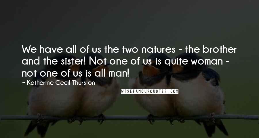 Katherine Cecil Thurston Quotes: We have all of us the two natures - the brother and the sister! Not one of us is quite woman - not one of us is all man!