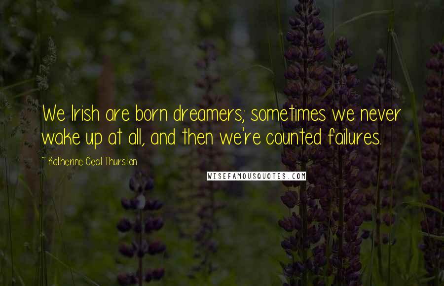 Katherine Cecil Thurston Quotes: We Irish are born dreamers; sometimes we never wake up at all, and then we're counted failures.