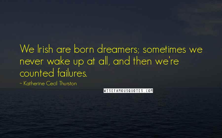 Katherine Cecil Thurston Quotes: We Irish are born dreamers; sometimes we never wake up at all, and then we're counted failures.