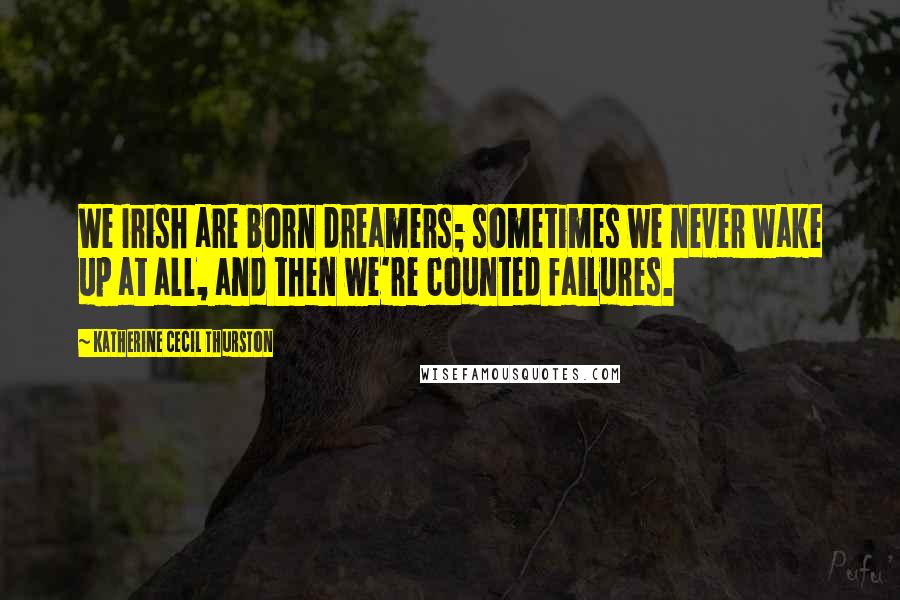 Katherine Cecil Thurston Quotes: We Irish are born dreamers; sometimes we never wake up at all, and then we're counted failures.