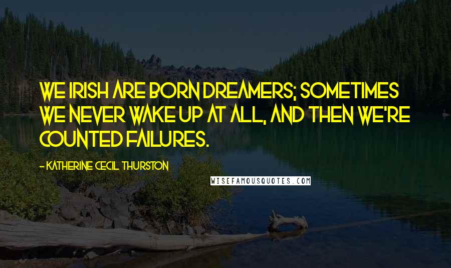 Katherine Cecil Thurston Quotes: We Irish are born dreamers; sometimes we never wake up at all, and then we're counted failures.