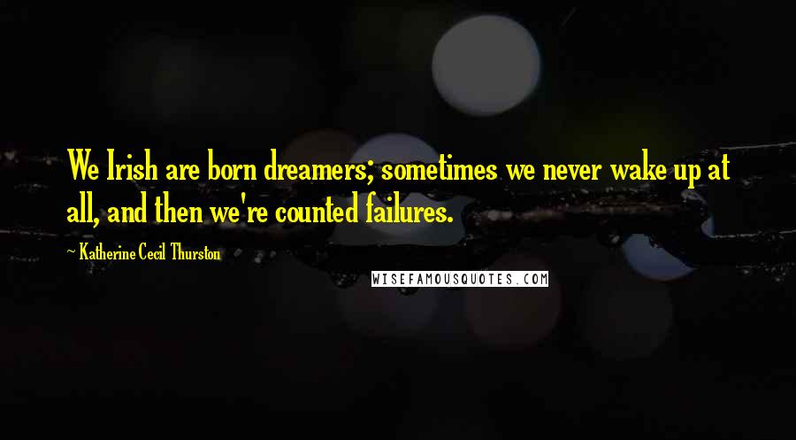 Katherine Cecil Thurston Quotes: We Irish are born dreamers; sometimes we never wake up at all, and then we're counted failures.