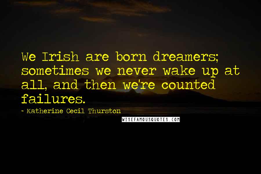 Katherine Cecil Thurston Quotes: We Irish are born dreamers; sometimes we never wake up at all, and then we're counted failures.