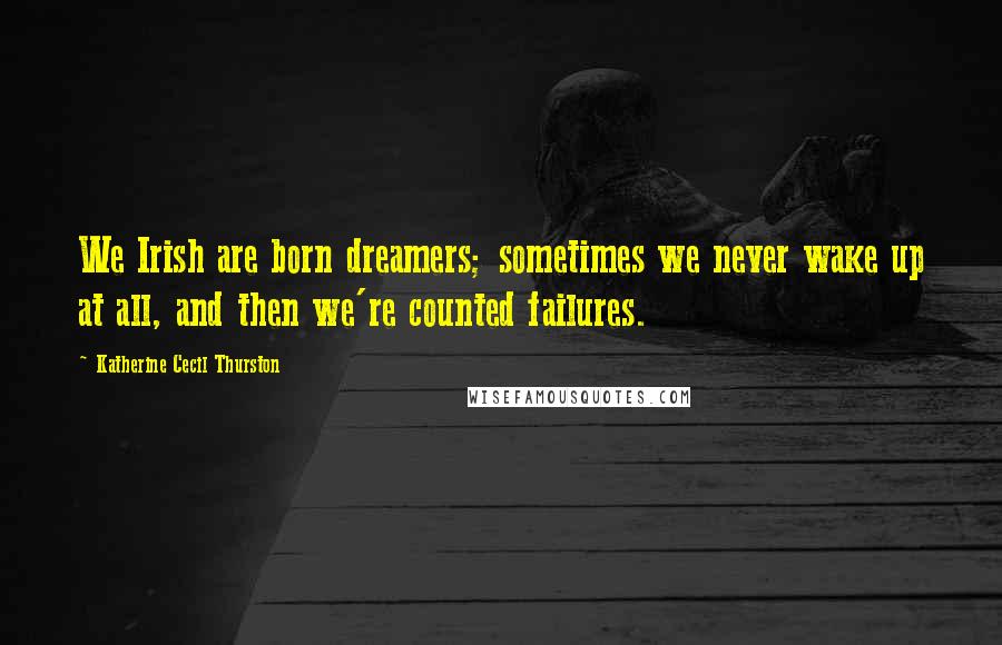 Katherine Cecil Thurston Quotes: We Irish are born dreamers; sometimes we never wake up at all, and then we're counted failures.