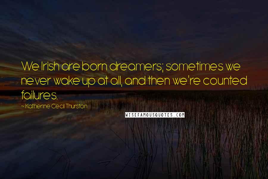Katherine Cecil Thurston Quotes: We Irish are born dreamers; sometimes we never wake up at all, and then we're counted failures.