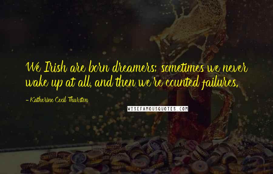 Katherine Cecil Thurston Quotes: We Irish are born dreamers; sometimes we never wake up at all, and then we're counted failures.