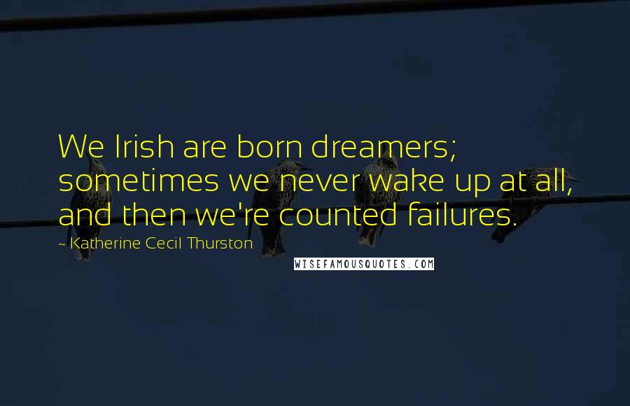 Katherine Cecil Thurston Quotes: We Irish are born dreamers; sometimes we never wake up at all, and then we're counted failures.