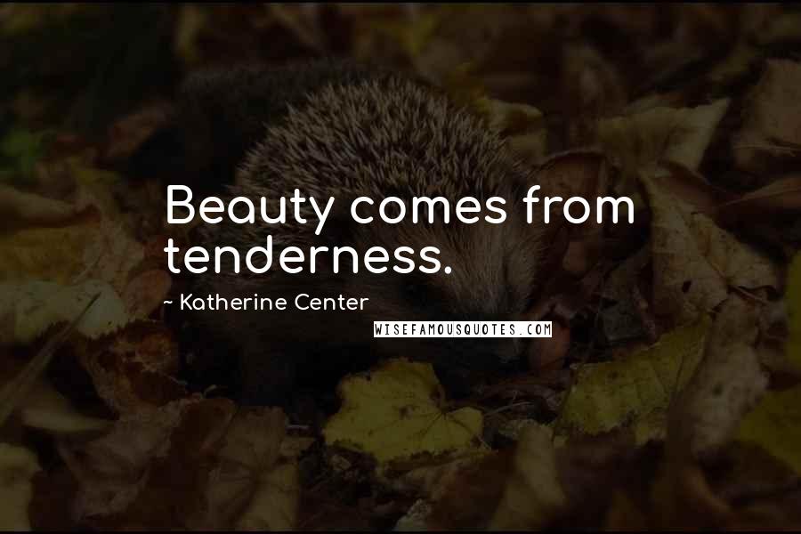 Katherine Center Quotes: Beauty comes from tenderness.