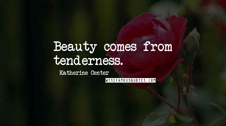 Katherine Center Quotes: Beauty comes from tenderness.