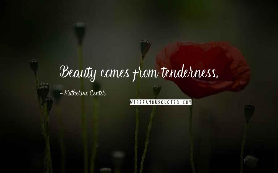 Katherine Center Quotes: Beauty comes from tenderness.