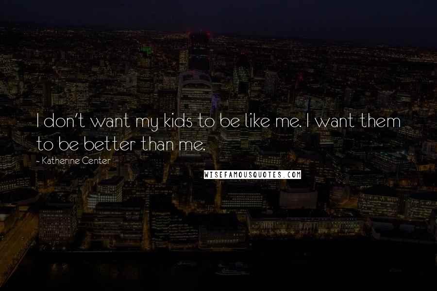 Katherine Center Quotes: I don't want my kids to be like me. I want them to be better than me.