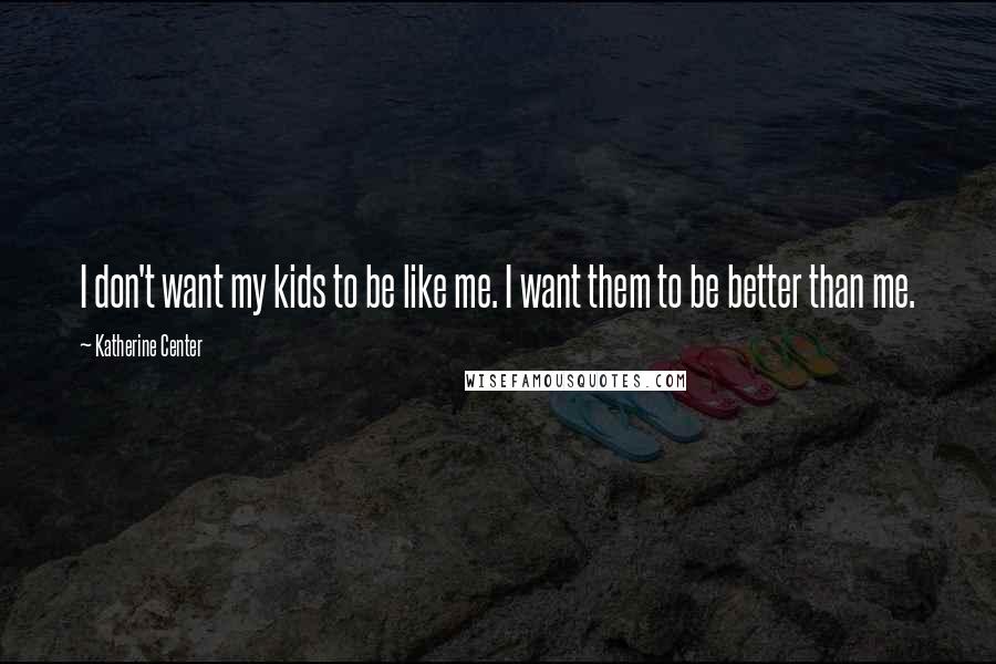 Katherine Center Quotes: I don't want my kids to be like me. I want them to be better than me.