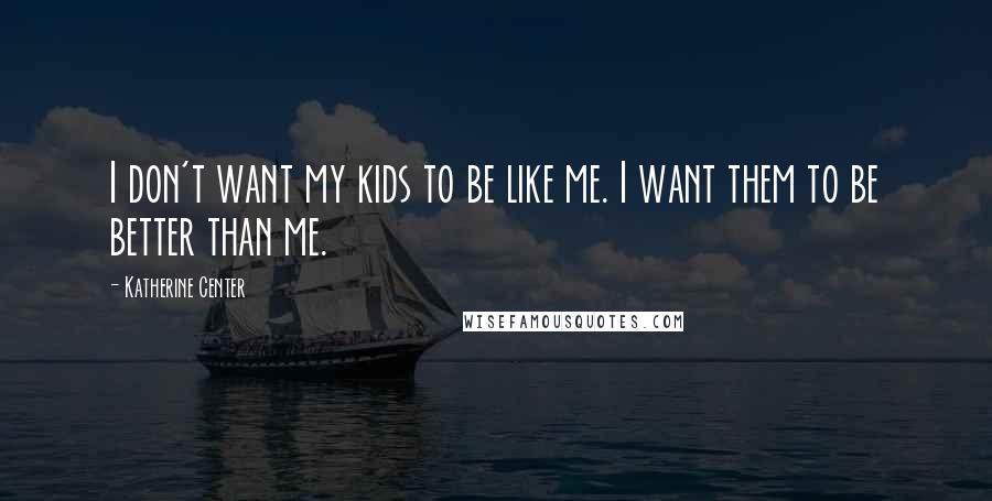 Katherine Center Quotes: I don't want my kids to be like me. I want them to be better than me.