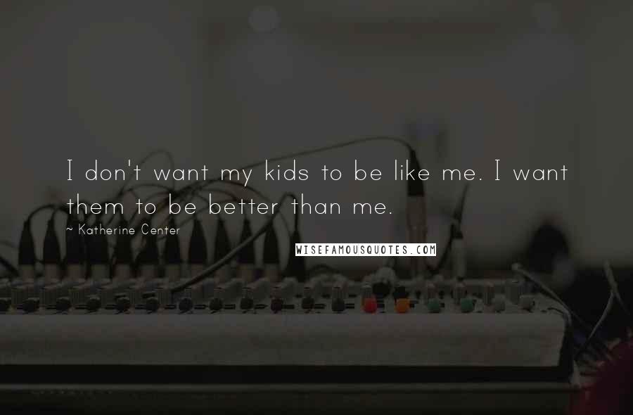 Katherine Center Quotes: I don't want my kids to be like me. I want them to be better than me.