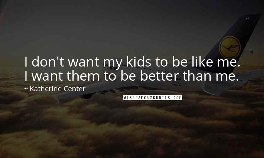 Katherine Center Quotes: I don't want my kids to be like me. I want them to be better than me.