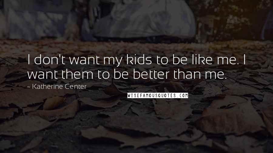 Katherine Center Quotes: I don't want my kids to be like me. I want them to be better than me.