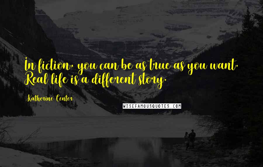 Katherine Center Quotes: In fiction, you can be as true as you want. Real life is a different story.