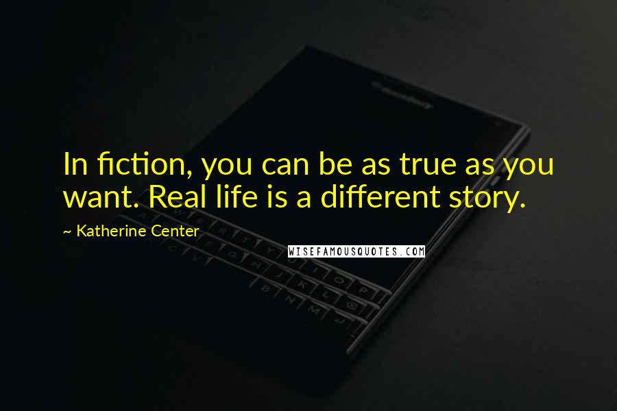 Katherine Center Quotes: In fiction, you can be as true as you want. Real life is a different story.