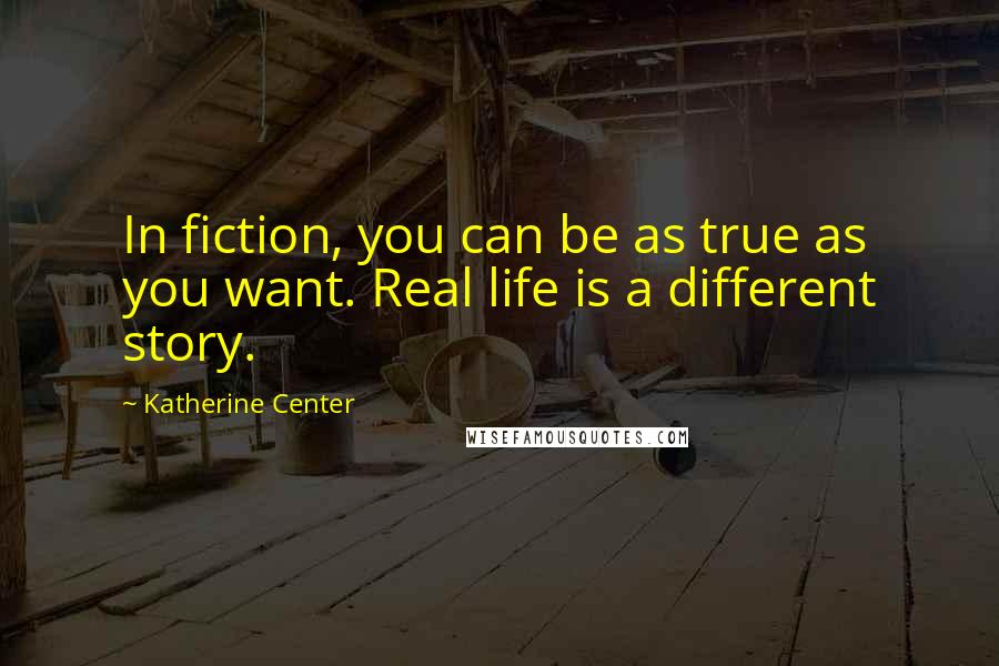 Katherine Center Quotes: In fiction, you can be as true as you want. Real life is a different story.