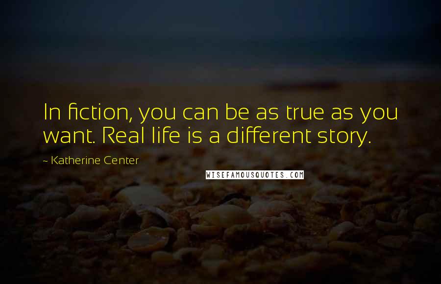 Katherine Center Quotes: In fiction, you can be as true as you want. Real life is a different story.