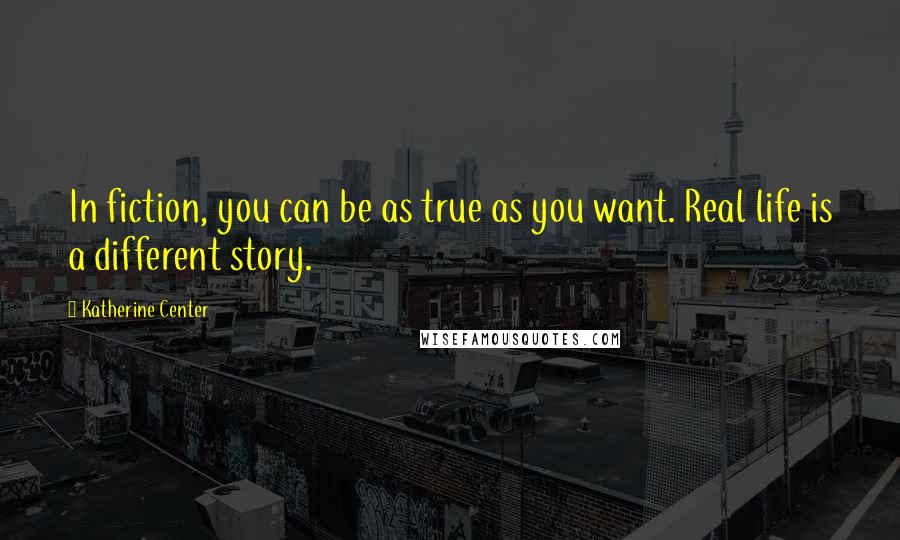 Katherine Center Quotes: In fiction, you can be as true as you want. Real life is a different story.