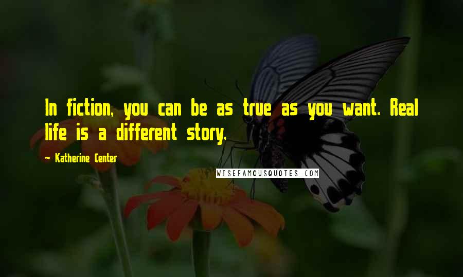 Katherine Center Quotes: In fiction, you can be as true as you want. Real life is a different story.