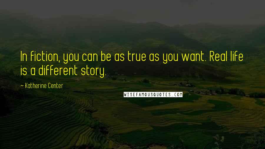 Katherine Center Quotes: In fiction, you can be as true as you want. Real life is a different story.