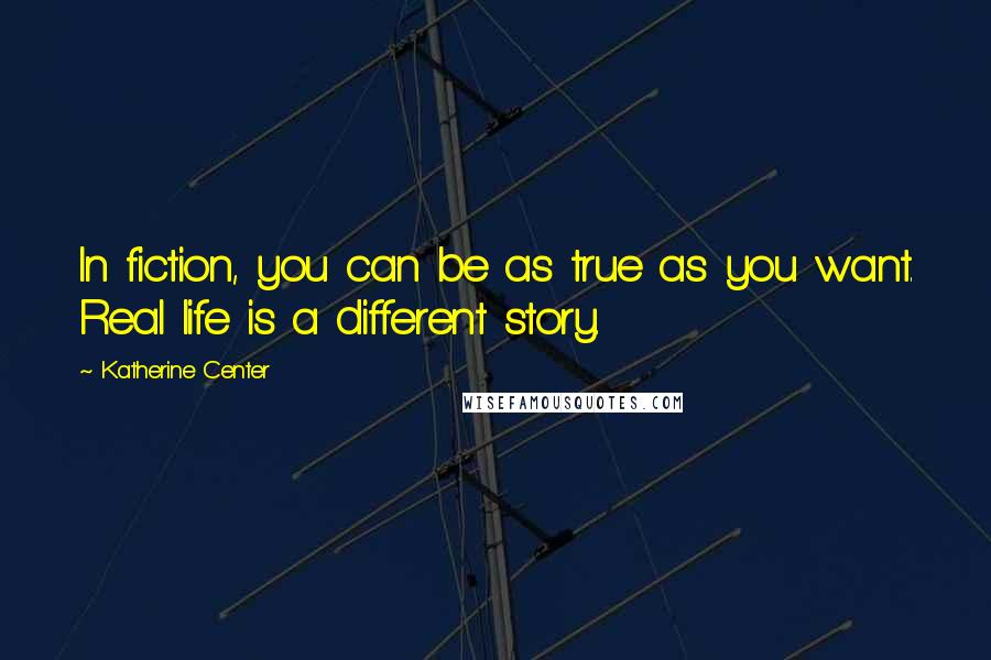 Katherine Center Quotes: In fiction, you can be as true as you want. Real life is a different story.