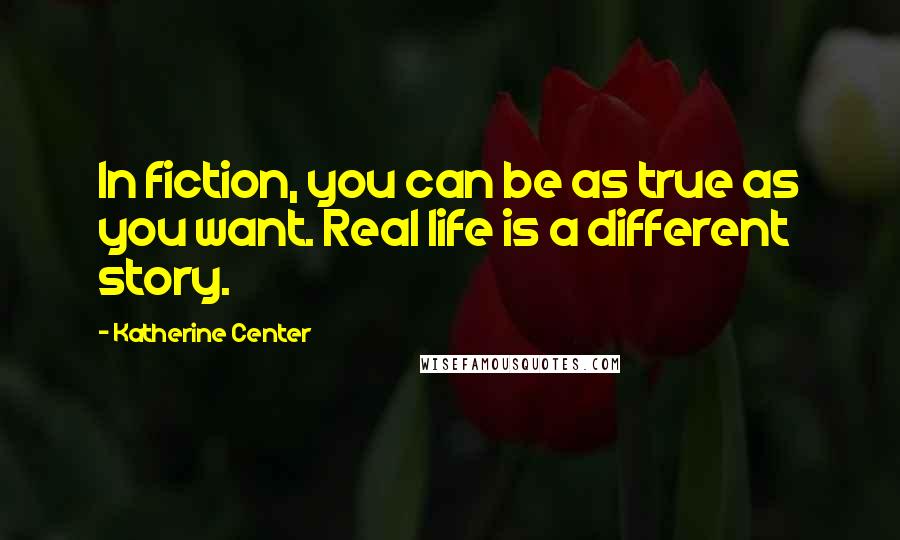 Katherine Center Quotes: In fiction, you can be as true as you want. Real life is a different story.