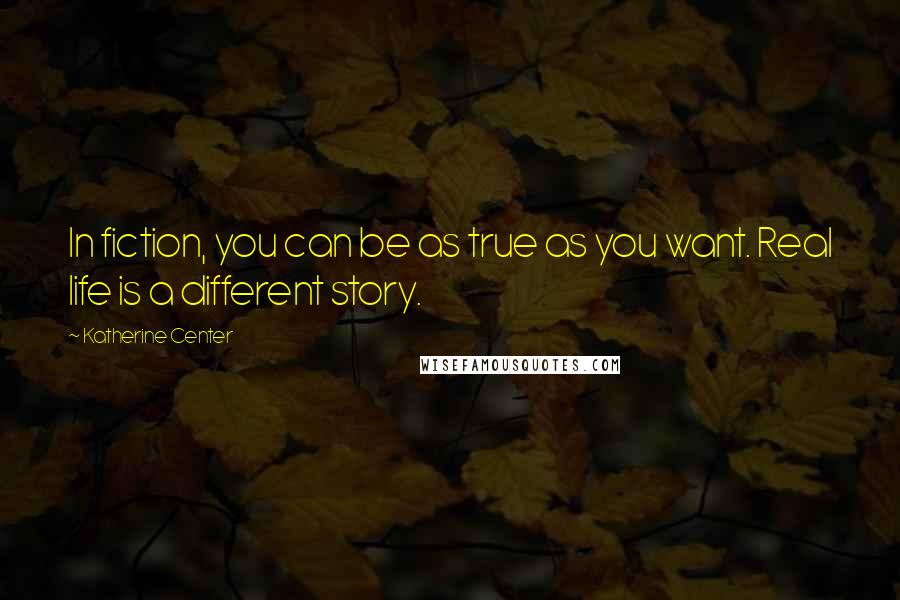 Katherine Center Quotes: In fiction, you can be as true as you want. Real life is a different story.