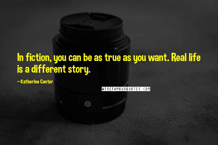 Katherine Center Quotes: In fiction, you can be as true as you want. Real life is a different story.