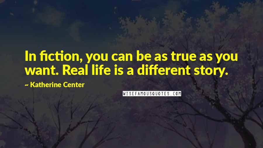 Katherine Center Quotes: In fiction, you can be as true as you want. Real life is a different story.