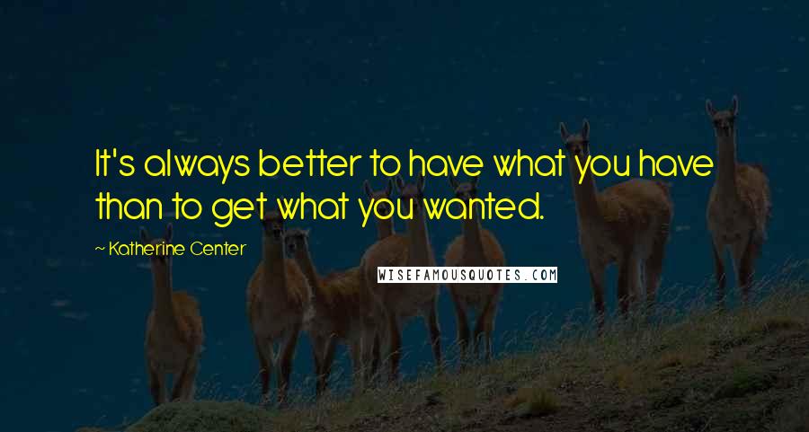 Katherine Center Quotes: It's always better to have what you have than to get what you wanted.